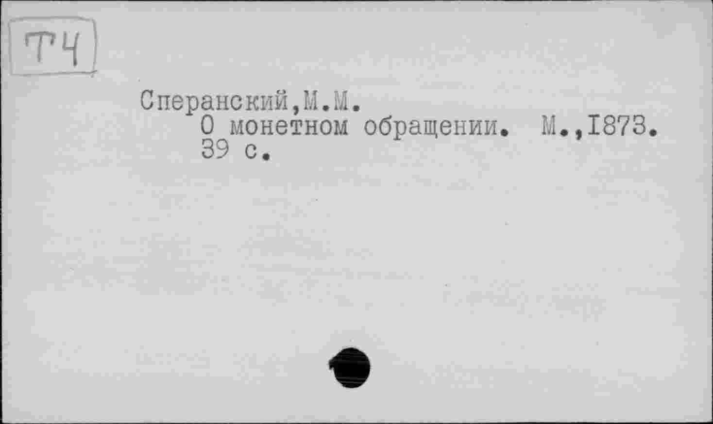 ﻿Сперанский,М.М.
О монетном обращении. М.,1873.
39 с •